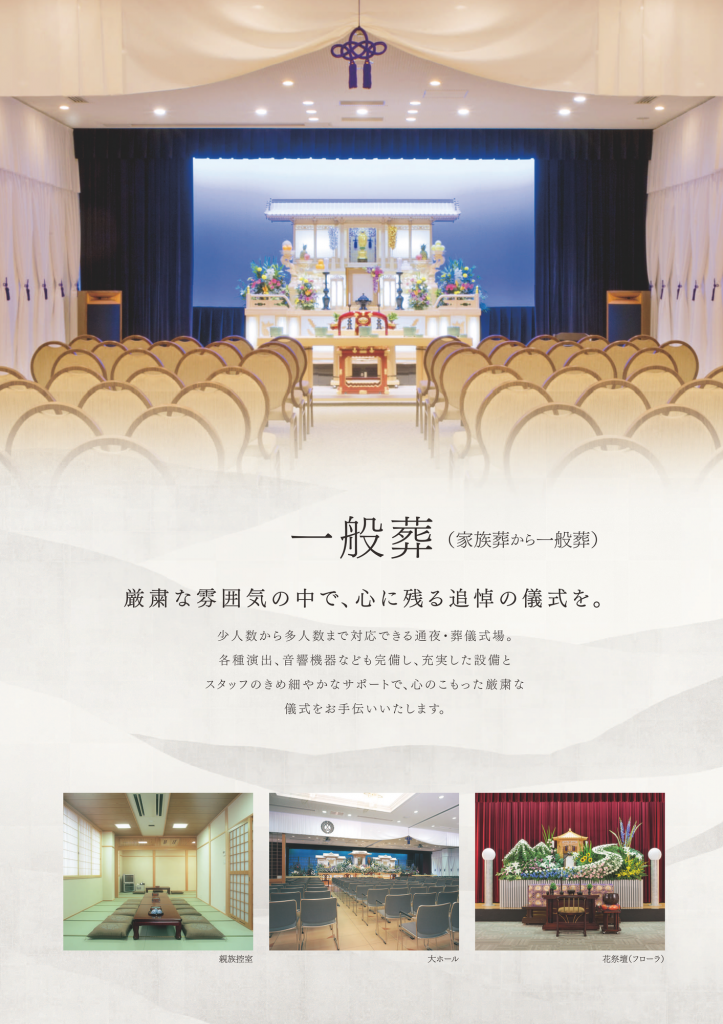 一般葬(家族葬から一般葬)厳粛な雰囲気の中で、心に残る追悼の儀式を。少人数から多人数まで対応できる通夜・葬儀式場。各種演出、音響設備なども完備し、充実した設備とスタッフのきめ細やかなサポートで、心のこもった厳粛な儀式をお手伝いいたします。